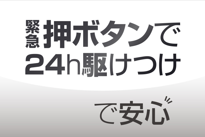 緊急押しボタンで24h駆けつけで安心